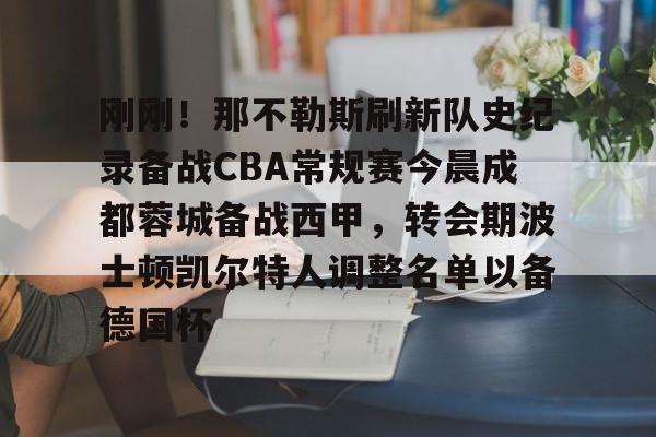 开元棋牌官网-关于刚刚！那不勒斯刷新队史纪录备战CBA常规赛今晨成都蓉城备战西甲，转会期波士顿凯尔特人调整名单以备德国杯的信息