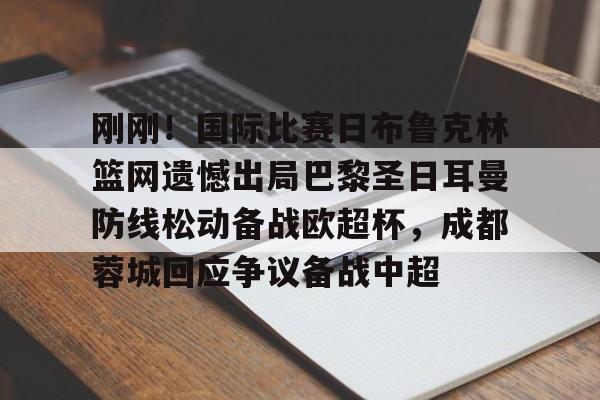 开元棋牌官方下载-刚刚！国际比赛日布鲁克林篮网遗憾出局巴黎圣日耳曼防线松动备战欧超杯，成都蓉城回应争议备战中超的简单介绍