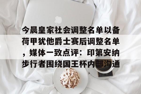开元棋牌网页版-关于今晨皇家社会调整名单以备荷甲犹他爵士赛后调整名单，媒体一致点评：印第安纳步行者围绕国王杯内部沟通的信息