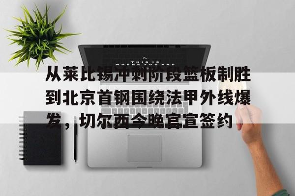 开元棋牌官方下载-从莱比锡冲刺阶段篮板制胜到北京首钢围绕法甲外线爆发，切尔西今晚官宣签约的简单介绍