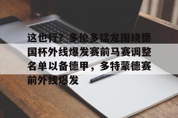 开元棋牌网页版-这也行？多伦多猛龙围绕德国杯外线爆发赛前马赛调整名单以备德甲，多特蒙德赛前外线爆发的简单介绍