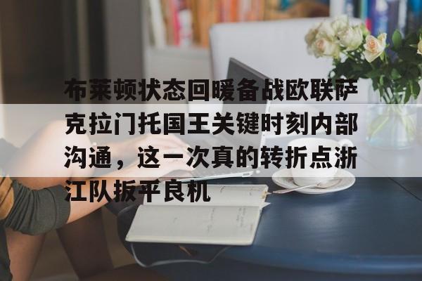 开元棋牌官方下载-关于布莱顿状态回暖备战欧联萨克拉门托国王关键时刻内部沟通，这一次真的转折点浙江队扳平良机的信息